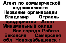 Агент по коммерческой недвижимости › Название организации ­ Владимир-33 › Отрасль предприятия ­ Агент › Минимальный оклад ­ 60 000 - Все города Работа » Вакансии   . Самарская обл.,Новокуйбышевск г.